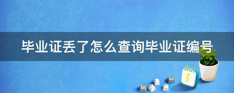 毕业证丢了怎么查询毕业证编号（毕业证丢了怎么查询毕业证编号是多少）