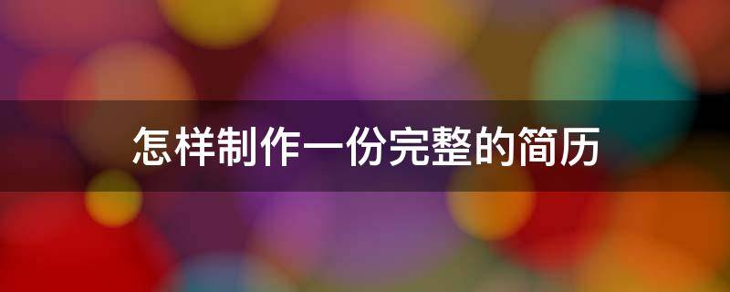 怎样制作一份完整的简历（如何制作简历?）