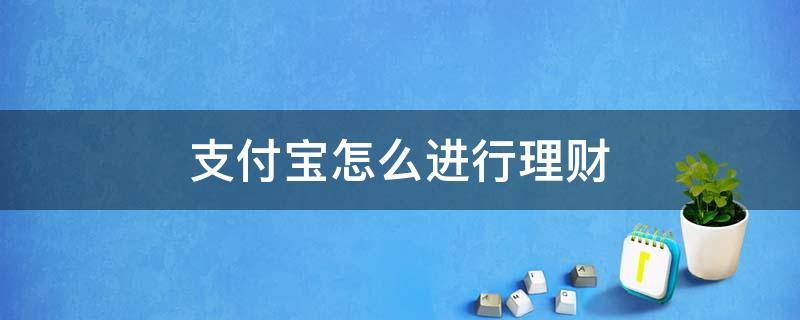支付宝怎么进行理财 支付宝怎么理财每天挣100元