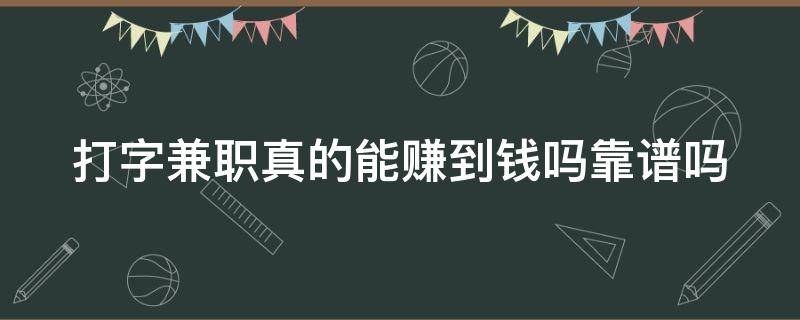 打字兼职真的能赚到钱吗靠谱吗（打字兼职是真的吗?）