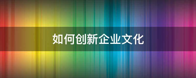 如何创新企业文化 如何创新企业文化PPT