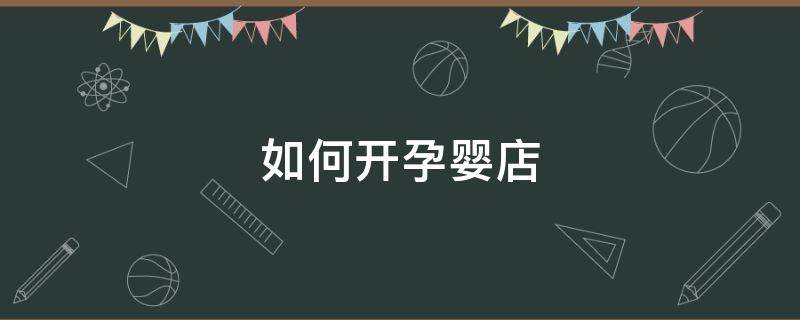 如何开孕婴店 如何开孕婴店挣钱