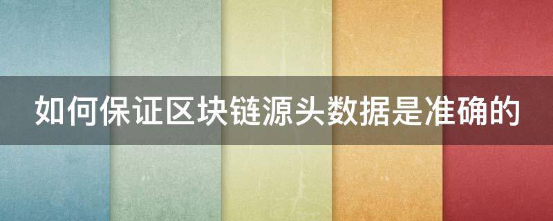 如何保证区块链源头数据是准确的（区块链如何保护数据的储存与安全）