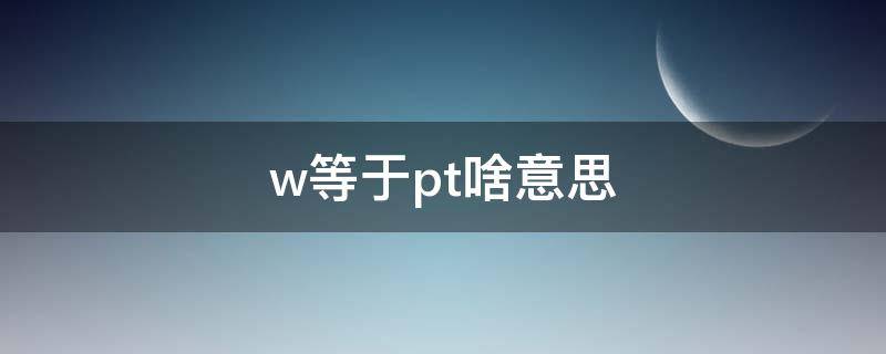 w等于pt啥意思（w等于pt等于fs）