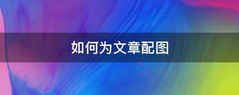 如何为文章配图 如何给文章配图片