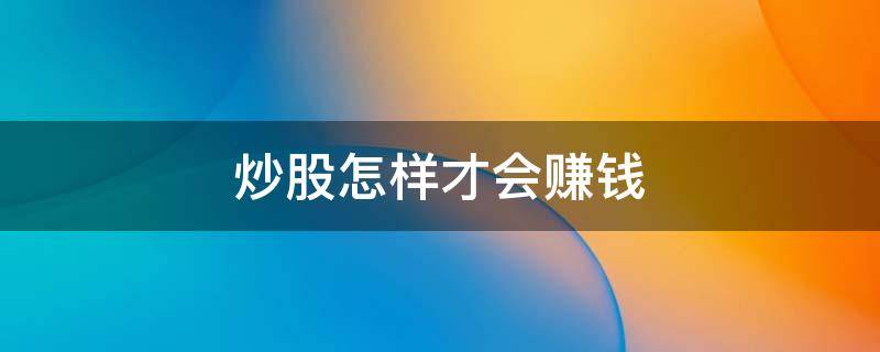 炒股怎样才会赚钱 炒股怎么才赚钱
