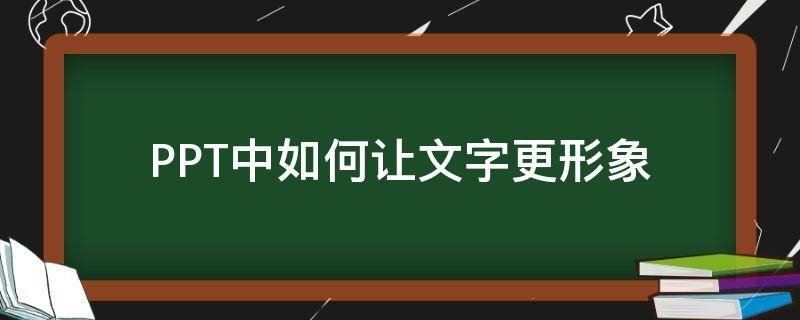 PPT中如何让文字更形象 ppt文字怎么改变形状
