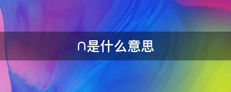 ∩是什么意思 ∩是什么意思数学符号