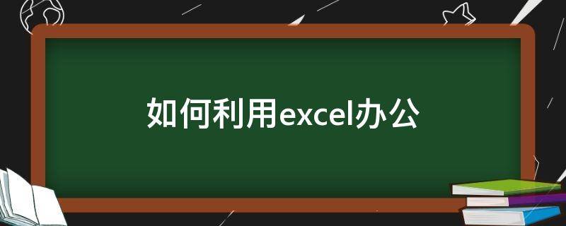 如何利用excel办公 excel办公常用技巧教程
