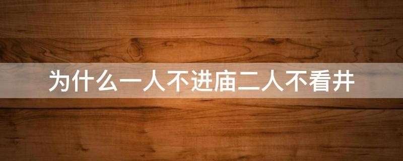 为什么一人不进庙二人不看井（为什么一人不进庙二人不看井三人不抱树四人不进山）