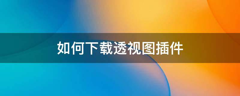 如何下载透视图插件 如何下载透视图插件软件