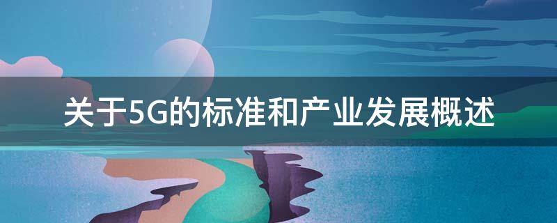 关于5G的标准和产业发展概述 关于5g的标准和产业发展概述正确的是