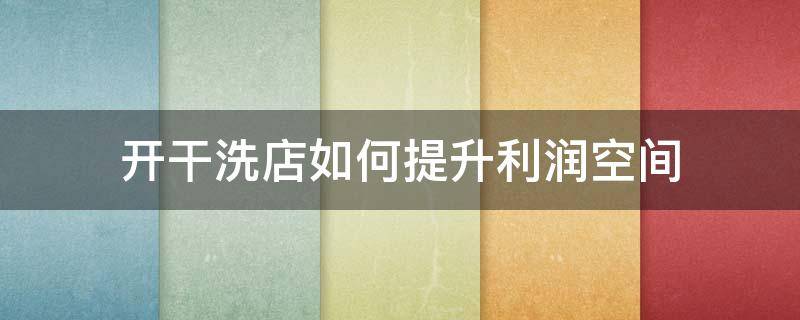 开干洗店如何提升利润空间 开干洗店生意怎样