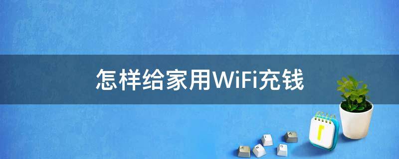 怎样给家用WiFi充钱（怎样给家用wifi充钱包）
