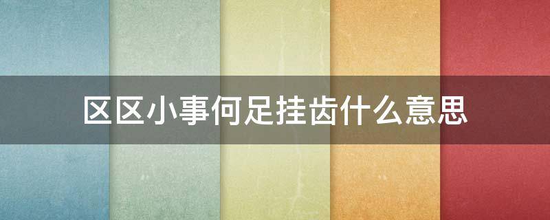 区区小事何足挂齿什么意思（区区小事的意思）