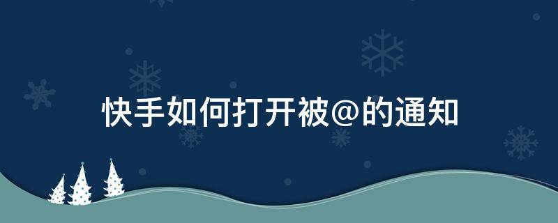 快手如何打开被@的通知（快手通知设置怎么算正常）