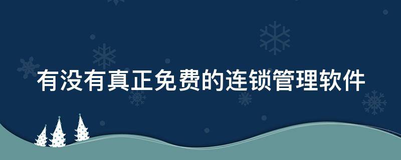 有没有真正免费的连锁管理软件 连锁企业管理软件