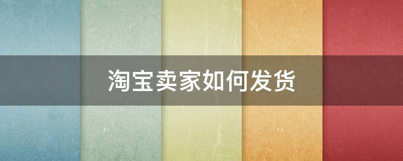 淘宝卖家如何发货（淘宝卖家如何发货操作）