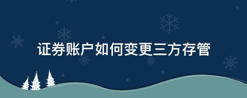 证券账户如何变更三方存管 证券账户如何变更三方存管账户