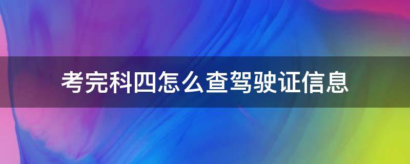 考完科四怎么查驾驶证信息（考完科四怎么查驾驶证信息呢）