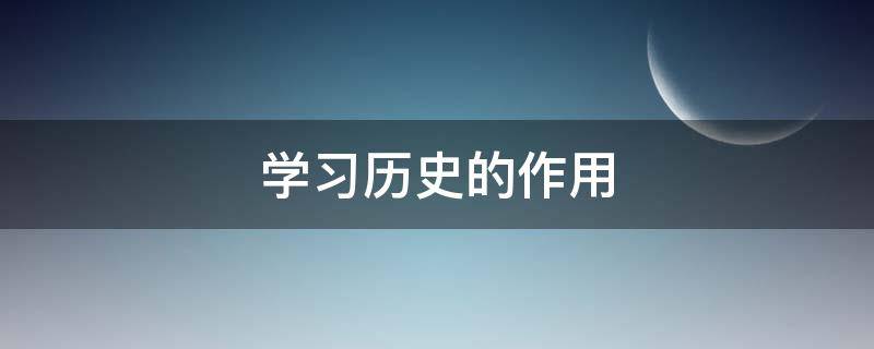 学习历史的作用（以史为鉴知兴替,以史正人明得失,以史化风浊清扬）