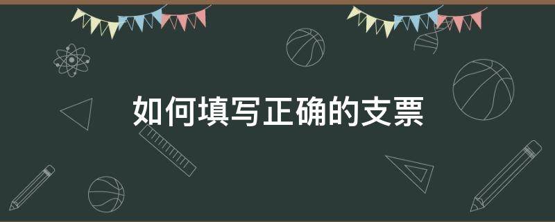 如何填写正确的支票 如何规范填写支票