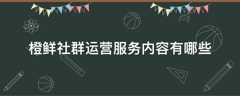 橙鲜社群运营服务内容有哪些（橙鲜生加盟店）