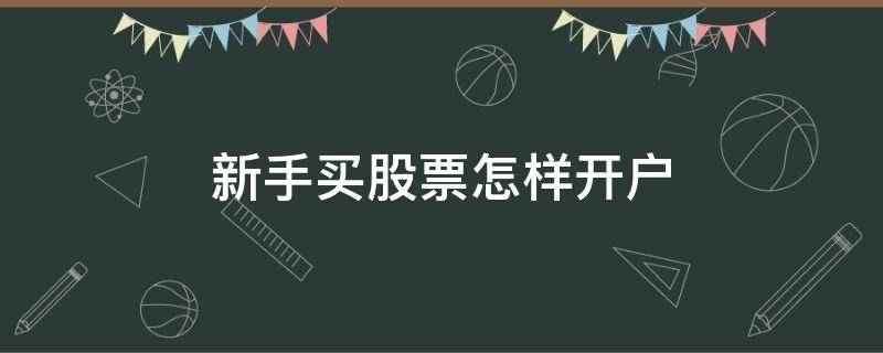 新手买股票怎样开户（新手买股票怎样开户最好）