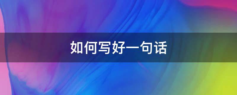 如何写好一句话 如何写好一句话新闻