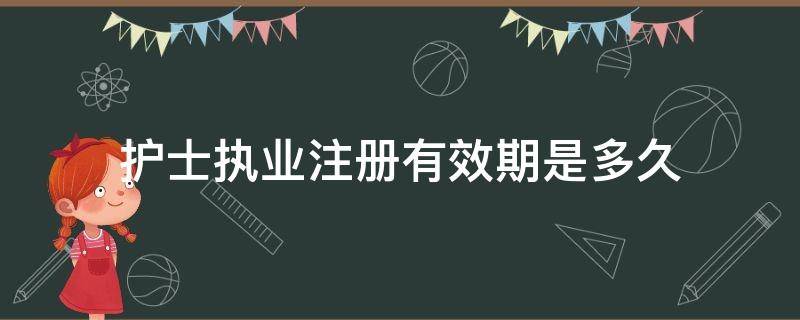 护士执业注册有效期是多久 护士执业注册的有效期为多长时间