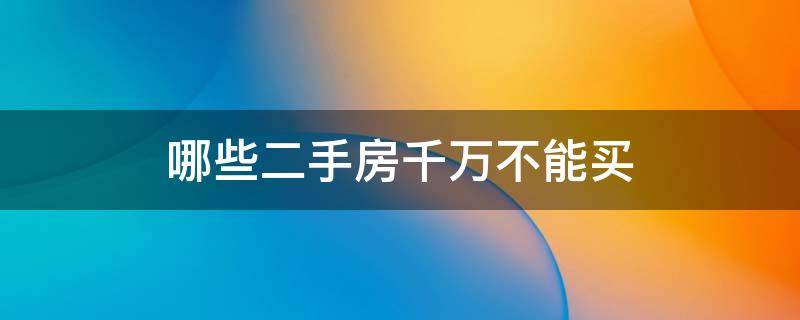 哪些二手房千万不能买 哪种二手房不能买