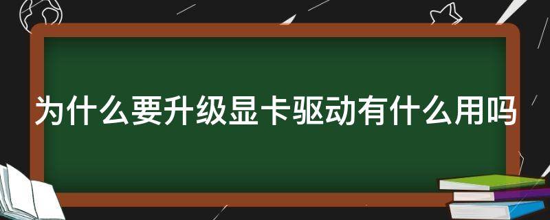为什么要升级显卡驱动有什么用吗（为什么更新显卡驱动这么慢）