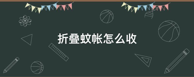 折叠蚊帐怎么收 折叠蚊帐怎么收步骤图视频