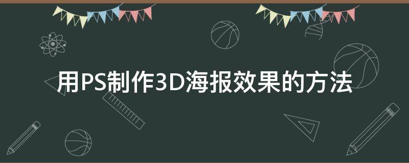 用PS制作3D海报效果的方法 用ps制作3d海报效果的方法视频
