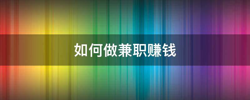 如何做兼职赚钱 如何做兼职赚钱日结在手机上