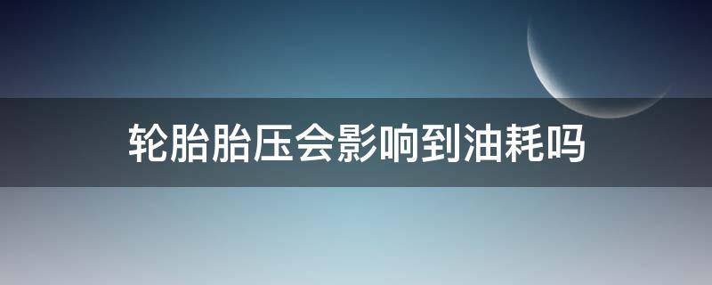 轮胎胎压会影响到油耗吗（汽车胎压会影响油耗吗）