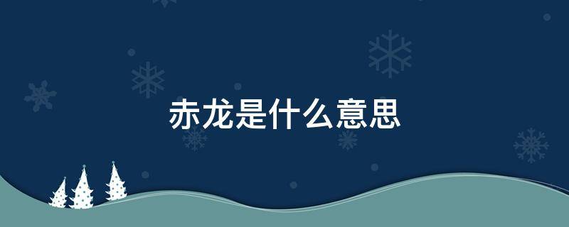 赤龙是什么意思（赤龙打一动物）
