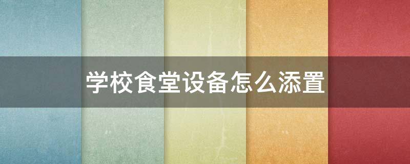 学校食堂设备怎么添置 学校食堂设备布局图