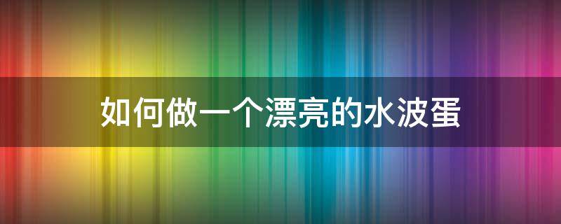 如何做一个漂亮的水波蛋 水波蛋教程
