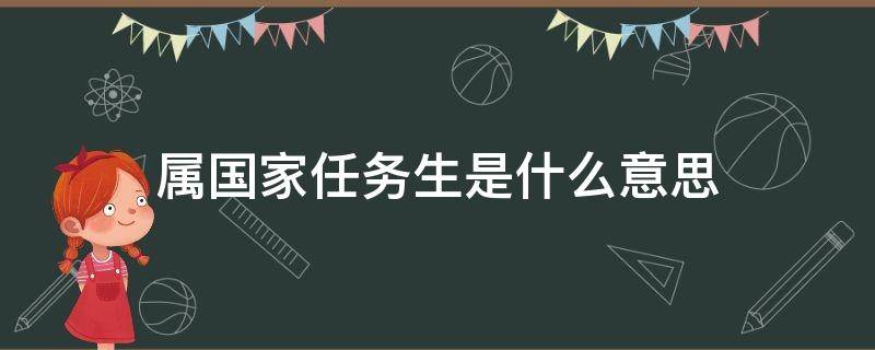 属国家任务生是什么意思（何为国家任务生）