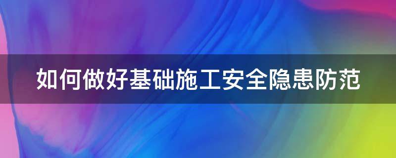 如何做好基础施工安全隐患防范 如何做好基础施工安全隐患防范工作