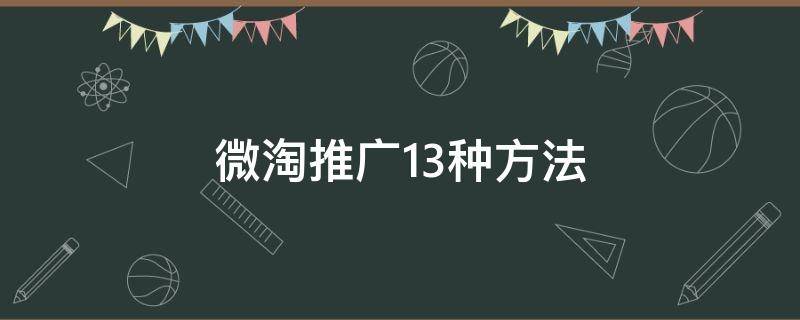 微淘推广13种方法（微淘推广的步骤）