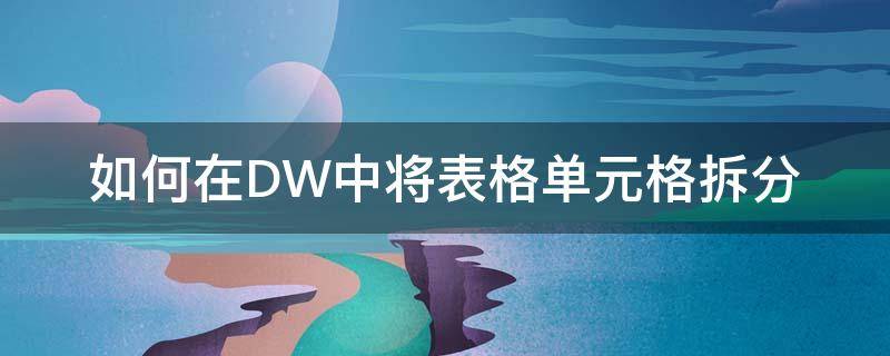如何在DW中将表格单元格拆分（dw拆分表格第一行为两列）