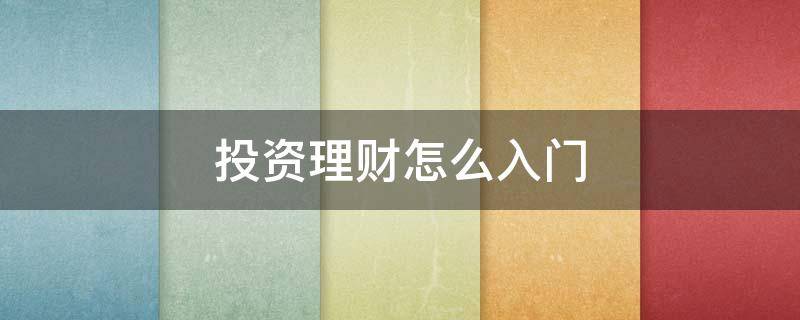 投资理财怎么入门（投资理财怎么入门的）