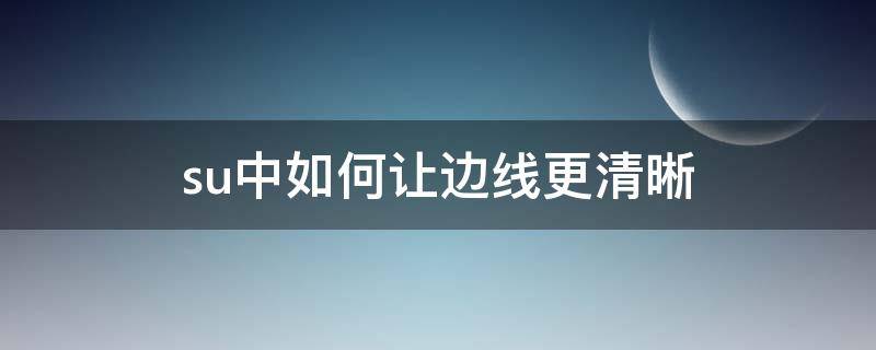 su中如何让边线更清晰 su边线样式在哪调