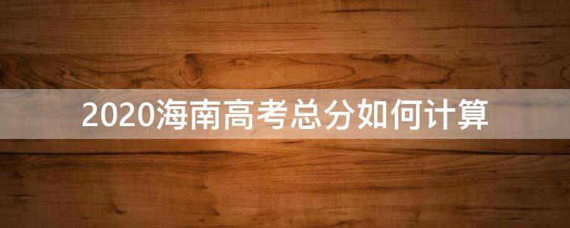 2020海南高考总分如何计算（海南高考总分是）