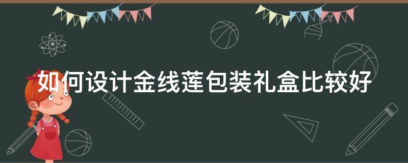 如何设计金线莲包装礼盒比较好（金线莲怎么装进礼盒）