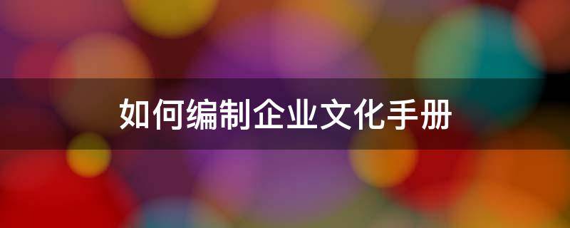 如何编制企业文化手册 如何编制企业文化手册图片