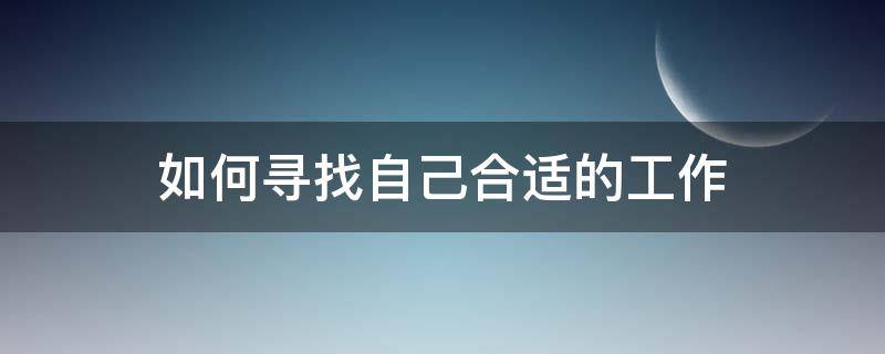 如何寻找自己合适的工作（如何寻找自己合适的工作呢）