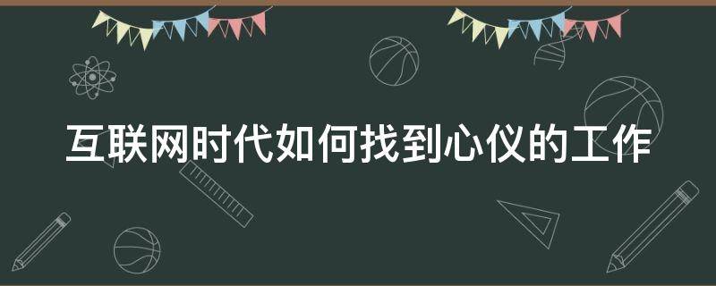 互联网时代如何找到心仪的工作 互联网时代如何找到心仪的工作岗位